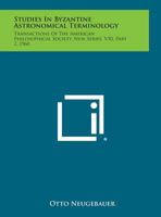 Studies in Byzantine Astronomical Terminology: Transactions of the American Philosophical Society, New Series, V50, Part 2, 1960 1258665875 Book Cover