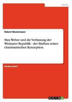 Max Weber und die Verfassung der Weimarer Republik - der Einfluss seiner charismatischen Konzeption 3656305579 Book Cover