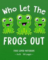 WHO LET THE FROGS OUT Frog Lover Notebook: for School & Play - Girls, Boys, Kids. 8x10 1093306750 Book Cover