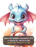 Dragon Babies Coloring Fun A Magical Adventure: Magical Dragon Coloring Book for Kids B0CD8TR369 Book Cover