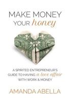 Make Money Your Honey: A Spirited Entrepreneur's Guide to Having a Love Affair with Work and Money 0615935524 Book Cover