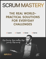 Scrum Mastery: The Real World-Practical Solutions for Everyday Challenges B0G8DRP5JS Book Cover