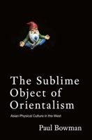 The Sublime Object of Orientalism: Asian Physical Culture in the West 9888946765 Book Cover