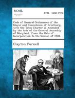 Code of General Ordinances of the Mayor and Councilmen of Frostburg, with the Town Charter as Amended by the Acts of the General Assembly of Maryland, ... Date of Incorporation to the Session of 1908. 1289334250 Book Cover