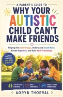 Why Your Autistic Child Can't Make Friends: A Parent's Guide to Helping Kids Join Groups, Understand Social Rules, Handle Rejection, and Build Real Friendships (Life Lessons with Aoryn Thorval) B0H6R6T1KN Book Cover