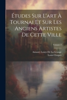 Études Sur L'art À Tournai Et Sur Les Anciens Artistes De Cette Ville, Volume 2 1022659200 Book Cover