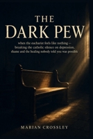 THE DARK PEW: when the eucharist feels like nothing — breaking the catholic silence on depression, shame and the healing nobody told you was possible B0H7Q3Z9WW Book Cover