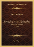 Der 100 Psalm: Jauchzet Dem Herrn Alle Welt, Dienet Dem Herrn Mit Freuden Fur Gemischten Chor, Bass-Solo Und Orchester (1900) 116042442X Book Cover