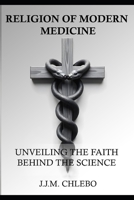 The Religion of Modern Medicine: Unveiling the Faith behind the Science B0DVYBYNFS Book Cover