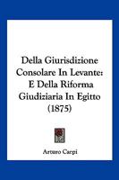 Della Giurisdizione Consolare In Levante: E Della Riforma Giudiziaria In Egitto (1875) 116042022X Book Cover