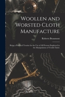 Woollen and Worsted Cloth Manufacture: Being a Practical Treatise for the Use of All Persons Employed in the Manipulation of Textile Fabrics 1015349358 Book Cover