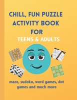 CHILL, FUN PUZZLE ACTIVITY BOOK FOR TEENS & ADULTS: Maze, Sudoku, Word Games, Dot Games and Much More B093RZJK2M Book Cover