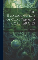 The Hydrogenation of Coal Tar and Coal Tar Oils 1019462221 Book Cover