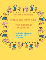 Silence Is Golden. Unless You Have Kids. Then Silence Is Suspicious. a daily planner for working moms.: A Daily planner for 2020, 365 DAYS PLANNER . 1678819999 Book Cover
