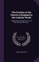 The Position of the Church of England in the Catholic World: Suggested by a Perusal of No. XC. of the Tracts for the Times 1373704772 Book Cover