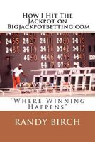 How I Hit The Jackpot on Bigjackpotbetting.com: "Where Winning Happens" 1478181796 Book Cover