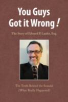 You Guys Got it Wrong! THE STORY OF EDWARD P. LAUFER, ESQ. (What Really Happened) 1436347254 Book Cover