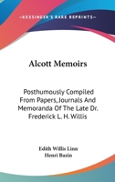 Alcott Memoirs: Posthumously Compiled From Papers, Journals And Memoranda Of The Late Dr. Frederick L. H. Willis 0548414440 Book Cover