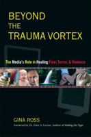 Beyond the Trauma Vortex: The Media's Role in Healing Fear, Terror and Violence 1556434464 Book Cover