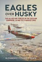 Eagles Over Husky: The Allied Air Forces in the Sicilian Campaign, 14 May to 17 August 1943 1912174944 Book Cover
