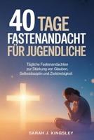 40 Tage Fastenandacht für Jugendliche: Tägliche Fastenandachten zur Stärkung von Glauben, Selbstdisziplin und Zielstrebigkeit B0GMR24JZ9 Book Cover