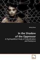 In the Shadow of the Oppressor: A Psychopolitical Study of Subordination and Resistance 3639206967 Book Cover