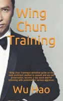 Wing Chun Training: Wing Chun Training:A definitive guide on the most proficient method to assault and ace self preservation, become a top notch warrior brimming with potential for various aggressor, B08CWBFFN6 Book Cover