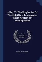 A Key to the Prophecies of the Old & New Testaments, Which Are Not Yet Accomplished 137712553X Book Cover