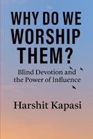 Why Do We Worship Them?: The Truth Behind Our Blind Faith in Modern-Day Gods B0FX8L7XXD Book Cover