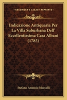 Indicazione Antiquaria Per La Villa Suburbana Dell' Eccellentissima Casa Albani (1785) 1175268259 Book Cover