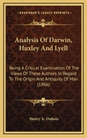 Analysis Of Darwin, Huxley And Lyell: Being A Critical Examination Of The Views Of These Authors In Regard To The Origin And Antiquity Of Man 1104614065 Book Cover