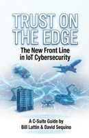 Trust On The Edge: The New Frontline In IoT Cybersecurity A C-Suite Guide 1067426655 Book Cover