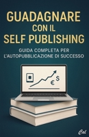 Guadagnare con il Self Publishing: Guida Completa per l'Autopubblicazione di Successo (Italian Edition) B0F3JH3V7D Book Cover