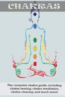 Chakras: The Complete Chakra Guide, Including Chakra Healing, Chakra Meditation, Chakra Clearing and Much More! 1761031147 Book Cover