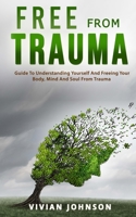 Free From Trauma: Guide To Understanding Yourself And Freeing Your Body, Mind And Soul From Trauma B094CRJQWP Book Cover
