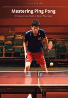 Mastering Ping Pong:: A Comprehensive Guide to Elevate Your Game B0CWL51F7M Book Cover