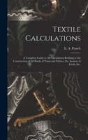 Textile Calculations: Being a Guide to Calculations Relating to the Construction of all Kinds of Yarns and Fabrics 1015320066 Book Cover
