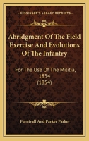 Abridgment Of The Field Exercise And Evolutions Of The Infantry: For The Use Of The Militia, 1854 1164558250 Book Cover