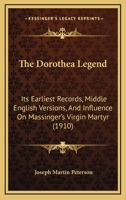 The Dorothea Legend; Its Earliest Records, Middle English Versions, and Influence on Massingers Virgin Martyr 1104488299 Book Cover
