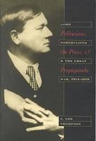 Politicians, the Press, and Propaganda: Lord Northcliffe and the Great War, 1914-1919 087338637X Book Cover