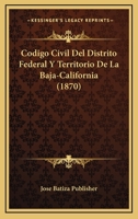 Codigo Civil Del Distrito Federal Y Territorio De La Baja-California (1870) 1168159946 Book Cover