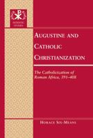 Augustine and Catholic Christianization: The Catholicization of Roman Africa, 391-408 1433108046 Book Cover