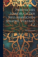 Praktisches Handbuch Der Neu-Arabischen Sprache, Volumes 1-2 1021760439 Book Cover