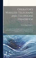 Operator's Wireless Telegraph and Telephone Handbook: A Complete Treatise On the Construction and Operation of the Wireless Telegraph and Telephone, ... of Naval Stations, Codes, Abbreviations, Etc 1020300515 Book Cover