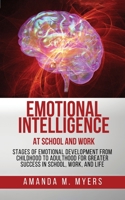 Emotional Intelligence at School and Work : Stages of Emotional Development from Childhood to Adulthood for Greater Success in School, Work, and Life 1951994027 Book Cover