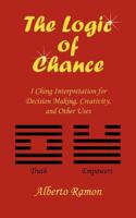 The Logic of Chance: I Ching Interpretation for Decision Making, Creativity, and Other Uses 145023044X Book Cover