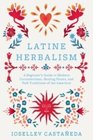 Latine Herbalism: A Beginner's Guide to Modern Curanderismo, Healing Plants, and Folk Traditions of the Americas 1646047621 Book Cover