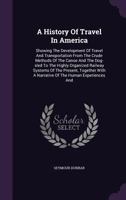 A History of Travel in America: Showing the Development of Travel and Transportation from the Crude Methods of the Canoe and the Dog-Sled to the Highly Organized Railway Systems of the Present, Togeth 1342993586 Book Cover