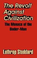 The Revolt Against Civilization: The Menace of the Under-Man 1417939109 Book Cover