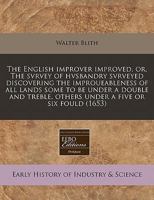 The English improver improved, or, The svrvey of hvsbandry svrveyed discovering the improueableness of all lands some to be under a double and treble, others under a five or six fould 1240792379 Book Cover